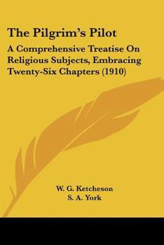 Paperback The Pilgrim's Pilot: A Comprehensive Treatise On Religious Subjects, Embracing Twenty-Six Chapters (1910) Book