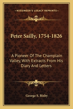 Paperback Peter Sailly, 1754-1826: A Pioneer Of The Champlain Valley, With Extracts From His Diary And Letters Book