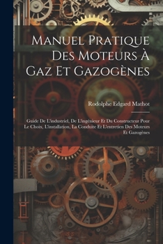 Paperback Manuel Pratique Des Moteurs À Gaz Et Gazogènes: Guide De L'industriel, De L'ingénieur Et Du Constructeur Pour Le Choix, L'installation, La Conduite Et [French] Book