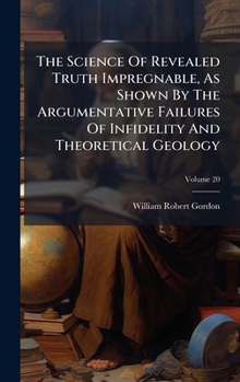 Hardcover The Science Of Revealed Truth Impregnable, As Shown By The Argumentative Failures Of Infidelity And Theoretical Geology Book