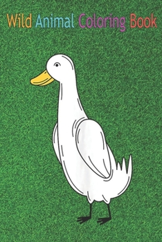 Wild Animal Coloring Book: Funny White Duck Farmer Whisperer Duckling Fowl Bird An Coloring Book Featuring Beautiful Forest Animals, Birds, Plants and Wildlife for Stress Relief and Relaxation !