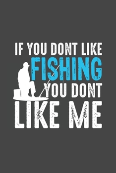 Paperback If You Don't Like Fishing You Don't Like Me: The Ultimate Fishing Log For The Tackle Box Record Date, Time, Location, Weather Conditions, Water Condit Book