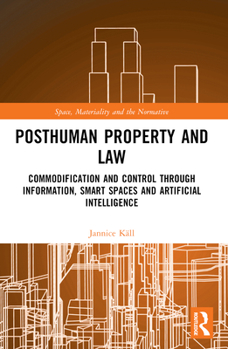Paperback Posthuman Property and Law: Commodification and Control through Information, Smart Spaces and Artificial Intelligence Book