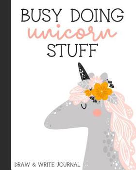 Busy Doing Unicorn Stuff: Draw and Write Story Paper for Kids