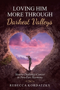Paperback Loving Him More Through Darkest Valleys: Sisters Challenge Cancer in Two-Part Harmony Book