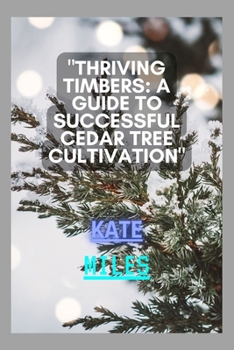 Paperback Thriving Timbers: A Guide to Successful Cedar Tree Cultivation: Nurturing, Harvesting, and Preserving Cedar Glory for a Sustainable Futu Book