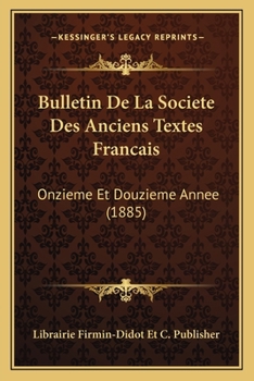 Bulletin De La Societe Des Anciens Textes Francais: Onzieme Et Douzieme Annee (1885)