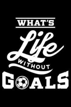What's Life Without Goals: Soccer Fan, Soccer Player, Soccer Themed Lined Notebook Journal Diary 6x9