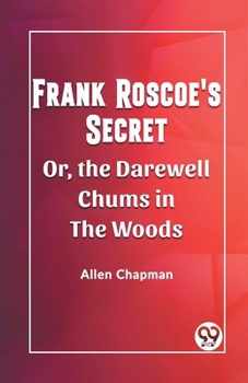 Frank Roscoe's Secret Or, the Darewell Chums in the Woods
