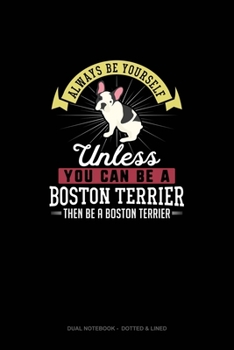 Paperback Always Be Yourself Unless You Can Be A Boston Terrier Then Be A Boston Terrier: Dual Notebook - Dotted & Lined Book