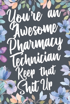 Paperback You're An Awesome Pharmacy Technician Keep That Shit Up: Funny Joke Appreciation & Encouragement Gift Idea for Pharmacy Technicians. Thank You Gag Not Book