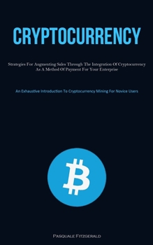 Paperback Cryptocurrency: Strategies For Augmenting Sales Through The Integration Of Cryptocurrency As A Method Of Payment For Your Enterprise (An Exhaustive In Book
