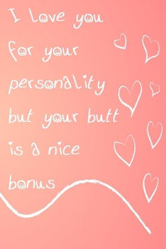 I Love You For Your Personality But Your Butt Is A Nice Bonus: Funny And Naughty Valentine's Day Gag Gift Notebook For Her