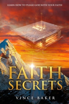 Faith Secrets: Learn How To Please God With Your Faith