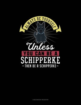 Paperback Always Be Yourself Unless You Can Be A Schipperke Then Be A Schipperke: Checkbook Register Book