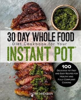 Paperback The 30 Day Whole Food Diet Cookbook for Your Instant Pot: 100 Delicious yet Fast and Easy Recipes for Healthy and Fully Compliant Cooking Book