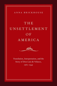 Hardcover Unsettlement of America: Translation, Interpretation, and the Story of Don Luis de Velasco, 1560-1945 Book