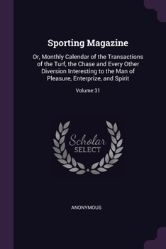 Paperback Sporting Magazine: Or, Monthly Calendar of the Transactions of the Turf, the Chase and Every Other Diversion Interesting to the Man of Pl Book