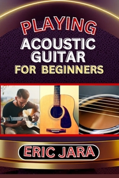 Paperback Playing Acoustic Guitar for Beginners: Complete Procedural Melody Guide To Understand, Learn And Master How To Play Acoustic guitar Like A Pro Even Wi Book