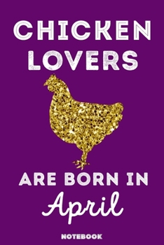 Chicken Lovers Are Born in April : 120 Pages, 6x9, Soft Cover, Matte Finish, Lined Chicken Journal, Funny Chicken Notebook for Women, Gift