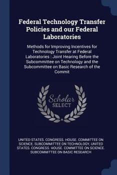 Paperback Federal Technology Transfer Policies and our Federal Laboratories: Methods for Improving Incentives for Technology Transfer at Federal Laboratories: J Book