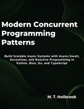 Paperback Modern Concurrent Programming Patterns: Build Scalable Async Systems with Async/Await, Goroutines, and Reactive Programming in Python, Rust, Go, and T Book