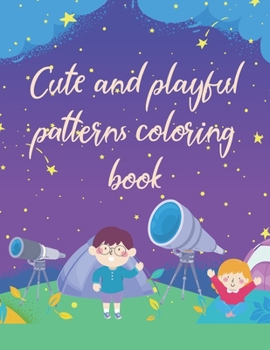 Cute and playful patterns coloring book: A Cute Coloring Book for a Lovely child Inspirational Phrases, Quotes with Beautiful Illustrations and kids ... and Crafts ( 100% Original Designs )