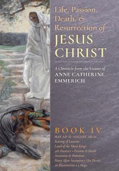 Life of Jesus Christ and Biblical Revelations from the Visions of Anne Catherine Emmerich - Volume 4 - Book #4 of the Life of Jesus Christ and Biblical Revelations: From the Visions of Venerable Anne Catherine Emmerich