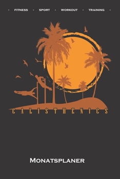 Calisthenics „Fitness Training“ Monatsplaner: Monatsübersicht (Termine, Ziele, Notizen, Wochenplan) für Fitnessbegeisterte, welche den Street Workout ... Eigengewichtsübungen lieben (German Edition)