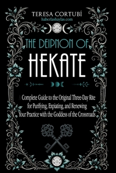 The Deipnon of Hekate: A Complete Guide to the Original Three-Day Rite for Purifying, Expiating, and Renewing Your Practice with the Goddess of the Crossroads (Hekate, Goddess of Witchcraft)