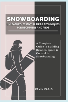 Paperback Snowboarding Unleashed: ESSENTIAL TIPS & TECHNIQUES FOR BEGINNERS AND PROS: A Complete Guide to Building Balance, Speed & Control in Snowboarding Book