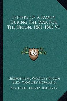 Letters of a Family During the War for the Union. 1861-1865; Volume 1