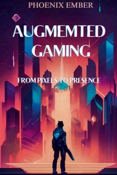 AUGMENTED GAMING: FROM PIXELS TO PRESENCE By Phoenix Ember