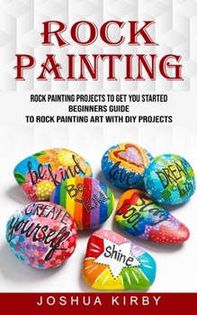 Paperback Rock Painting: Rock Painting Projects to Get You Started (Beginners Guide to Rock Painting Art With Diy Projects) Book