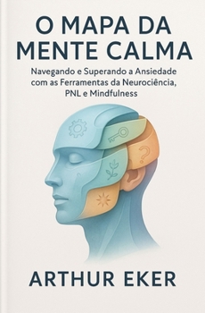 Paperback O Mapa da Mente Calma: Navegando e Superando a Ansiedade com as Ferramentas da Neurociência, PNL e Mindfulness [Portuguese] Book