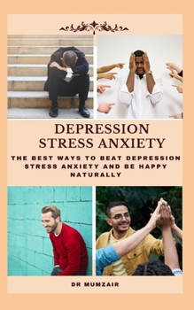 Depression Stress Anxiety: The best ways to beat depression stress anxiety and be happy naturally