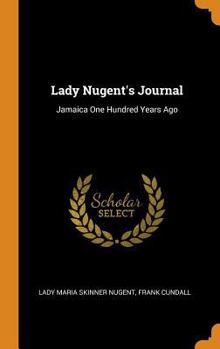 Lady Nugent's Journal: Jamaica One Hundred and Thirty-Eight Years Ago; Reprinted From a Journal Kept by Maria, Lady Nugent, From 1801 to 1815, Issued for Private Circulation in 1839 - Book  of the Lady Nugent's Journal