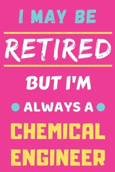 I May Be Retired But I'm Always A Chemical Engineer: lined notebook,funny retired Chemical Engineer gift