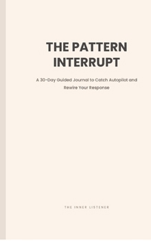 Hardcover The Pattern Interrupt: A 30-Day Guided Journal to Catch Autopilot and Rewire Your Response Book
