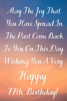 Paperback May The Joy That You Have Spread In The Past Come Back To You On This Day. Wishing You A Very Happy 77th Birthday!: May The Joy That You Have 77th Bir Book