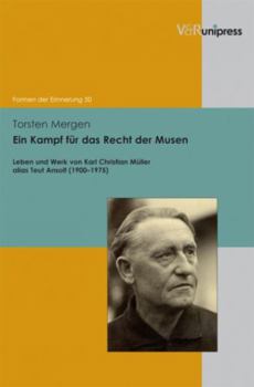 Ein Kampf Fur Das Recht Der Musen: Leben Und Werk Von Karl Christian Muller Alias Teut Ansolt (1900-1975)
