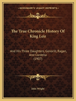 Paperback The True Chronicle History Of King Leir: And His Three Daughters, Gonorill, Ragan, And Cordella (1907) Book