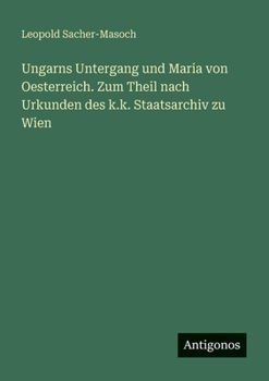 Paperback Ungarns Untergang und Maria von Oesterreich. Zum Theil nach Urkunden des k.k. Staatsarchiv zu Wien [German] Book