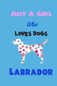 Just A Girl Who Loves Dogs Labrador: cute Notebook with Blank Lined Pages For Dog Lover For Journaling, Note Taking for writing Down Ideas