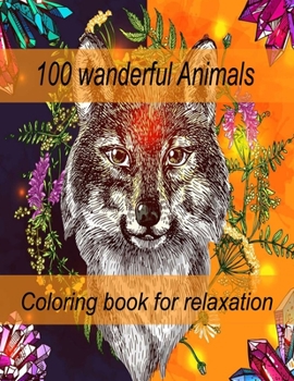 100 wanderful Animals Coloring book for relaxation: An Adult Coloring Book with Lions, Elephants, Owls, Horses, Dogs, Cats, and Many More!