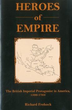 Hardcover Heroes of Empire: The British Colonial Protagonist in America, 1596-1764 Book