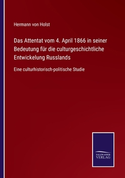 Paperback Das Attentat vom 4. April 1866 in seiner Bedeutung für die culturgeschichtliche Entwickelung Russlands: Eine culturhistorisch-politische Studie [German] Book