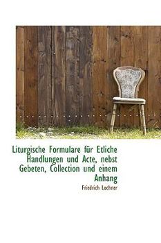 Paperback Liturgische Formulare Fur Etliche Handlungen Und Acte, Nebst Gebeten [German] Book
