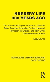 Hardcover Nursery Life 300 Years Ago: The Story of a Dauphin of France, 1601-10. Taken from the Journal of Dr Jean He&#769;roard, Physician-in-Charge, and f Book