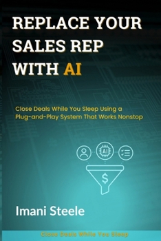 Paperback Replace Your Sales Rep with AI: Close Deals While You Sleep Using a Plug-and-Play System That Works Nonstop Book